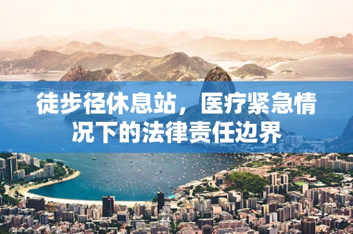 徒步径休息站，医疗紧急情况下的法律责任边界
