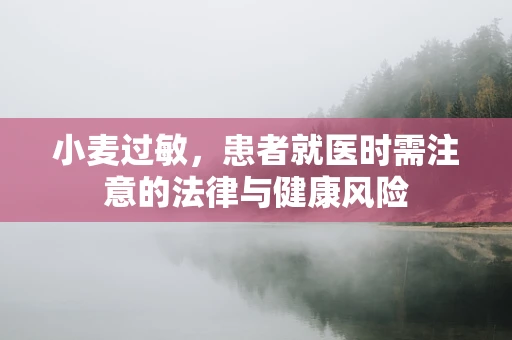 小麦过敏，患者就医时需注意的法律与健康风险