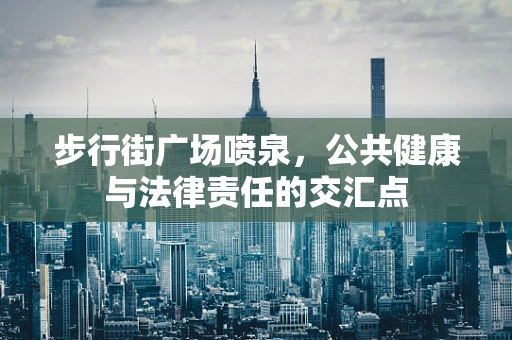 步行街广场喷泉，公共健康与法律责任的交汇点