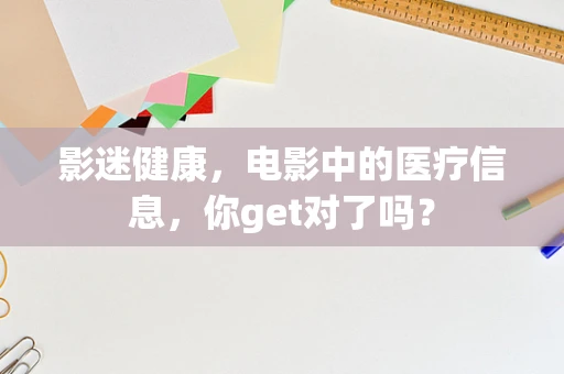 影迷健康，电影中的医疗信息，你get对了吗？