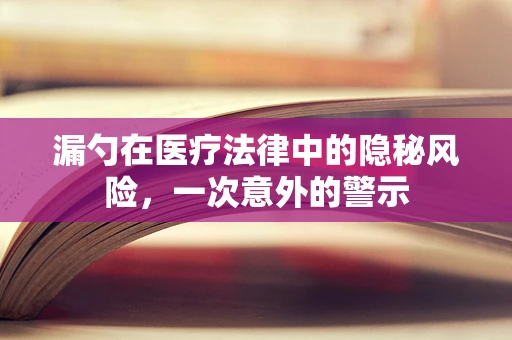 漏勺在医疗法律中的隐秘风险，一次意外的警示