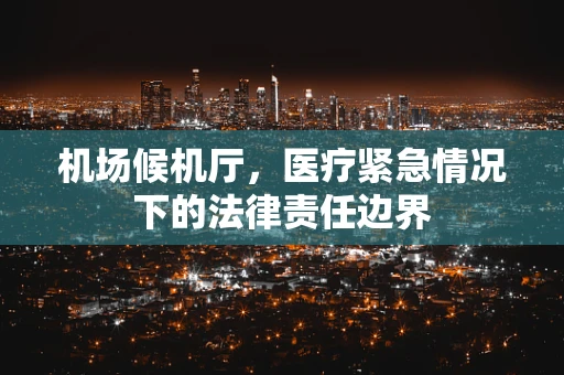 机场候机厅，医疗紧急情况下的法律责任边界