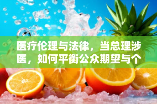 医疗伦理与法律，当总理涉医，如何平衡公众期望与个人隐私？