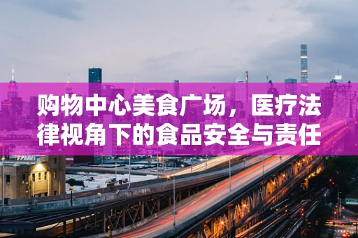 购物中心美食广场，医疗法律视角下的食品安全与责任归属