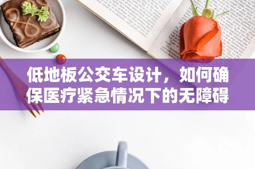 低地板公交车设计，如何确保医疗紧急情况下的无障碍通行？