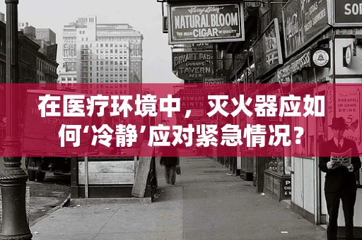 在医疗环境中，灭火器应如何‘冷静’应对紧急情况？