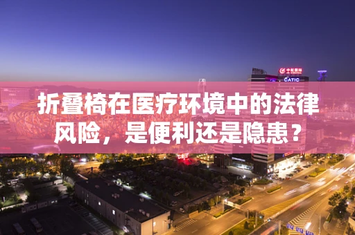 折叠椅在医疗环境中的法律风险，是便利还是隐患？