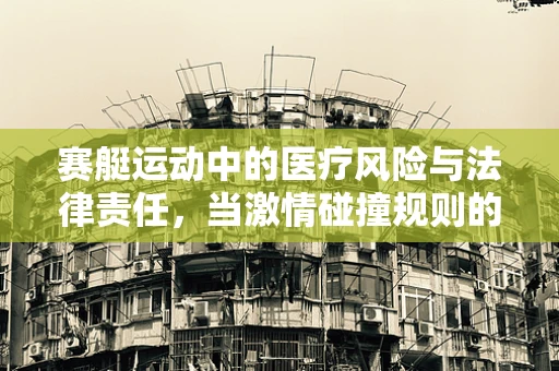 赛艇运动中的医疗风险与法律责任，当激情碰撞规则的边缘