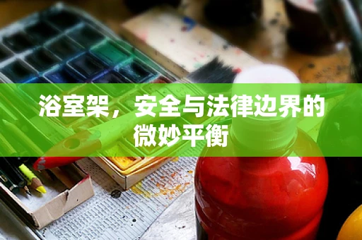 浴室架，安全与法律边界的微妙平衡