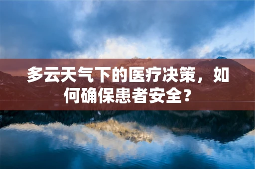 多云天气下的医疗决策，如何确保患者安全？