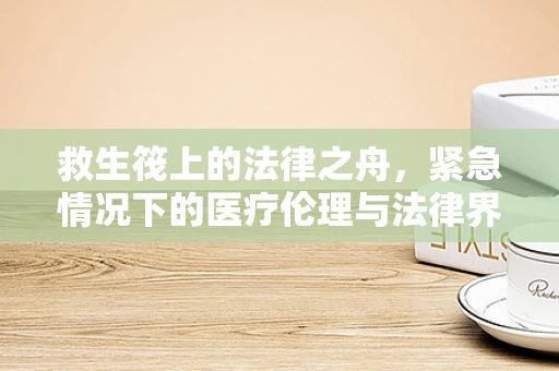 救生筏上的法律之舟，紧急情况下的医疗伦理与法律界限