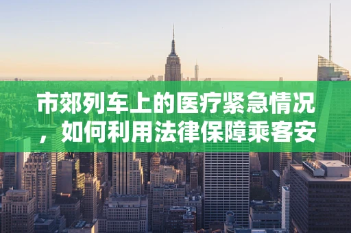 市郊列车上的医疗紧急情况，如何利用法律保障乘客安全？