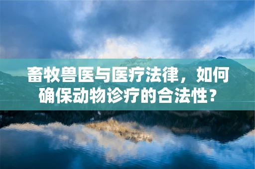 畜牧兽医与医疗法律，如何确保动物诊疗的合法性？
