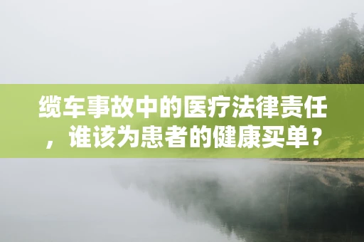 缆车事故中的医疗法律责任，谁该为患者的健康买单？