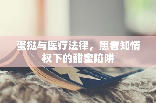 蛋挞与医疗法律，患者知情权下的甜蜜陷阱
