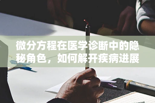 微分方程在医学诊断中的隐秘角色，如何解开疾病进展的微妙密码？