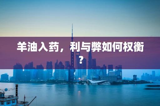 羊油入药，利与弊如何权衡？