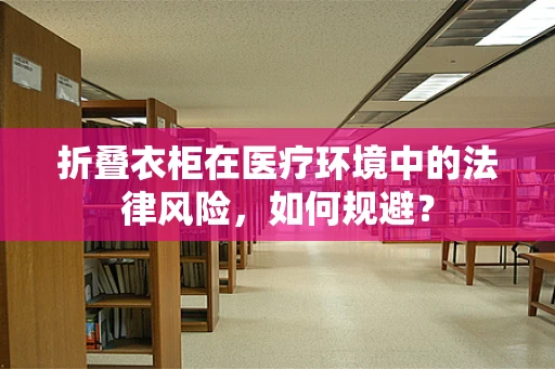 折叠衣柜在医疗环境中的法律风险，如何规避？