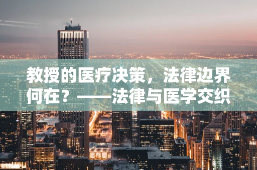 教授的医疗决策，法律边界何在？——法律与医学交织的伦理考量