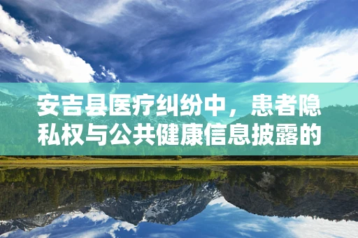 安吉县医疗纠纷中，患者隐私权与公共健康信息披露的平衡点何在？