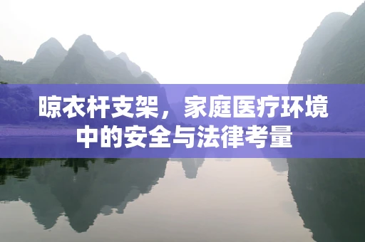 晾衣杆支架，家庭医疗环境中的安全与法律考量