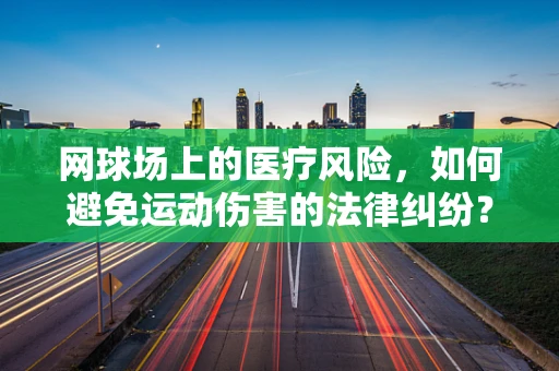 网球场上的医疗风险，如何避免运动伤害的法律纠纷？