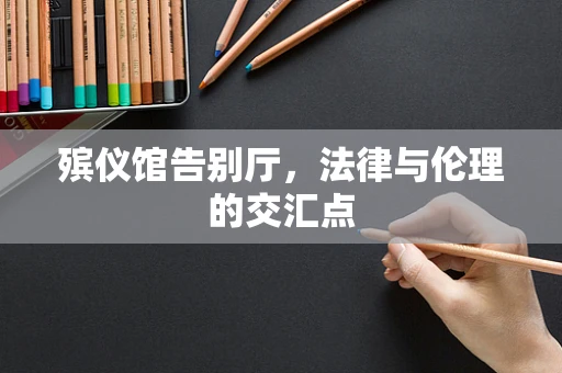 殡仪馆告别厅，法律与伦理的交汇点