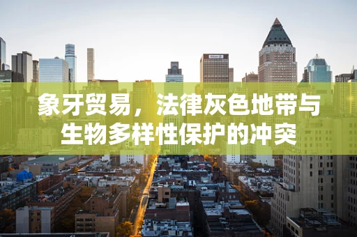 象牙贸易，法律灰色地带与生物多样性保护的冲突