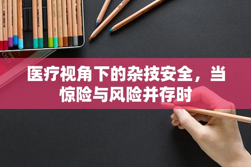 医疗视角下的杂技安全，当惊险与风险并存时