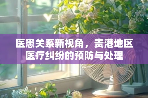 医患关系新视角，贵港地区医疗纠纷的预防与处理