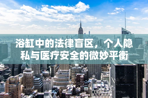 浴缸中的法律盲区，个人隐私与医疗安全的微妙平衡