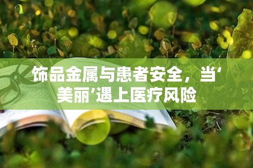 饰品金属与患者安全，当‘美丽’遇上医疗风险