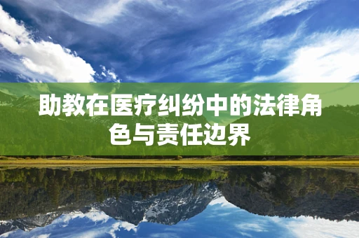 助教在医疗纠纷中的法律角色与责任边界