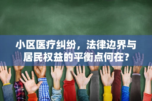 小区医疗纠纷，法律边界与居民权益的平衡点何在？