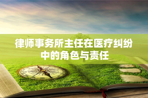 律师事务所主任在医疗纠纷中的角色与责任