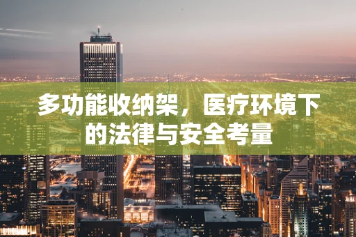 多功能收纳架，医疗环境下的法律与安全考量
