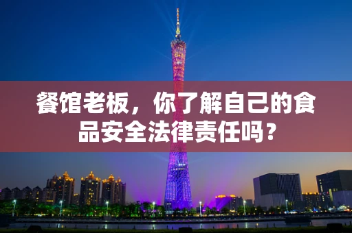 餐馆老板，你了解自己的食品安全法律责任吗？