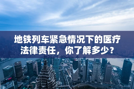 地铁列车紧急情况下的医疗法律责任，你了解多少？