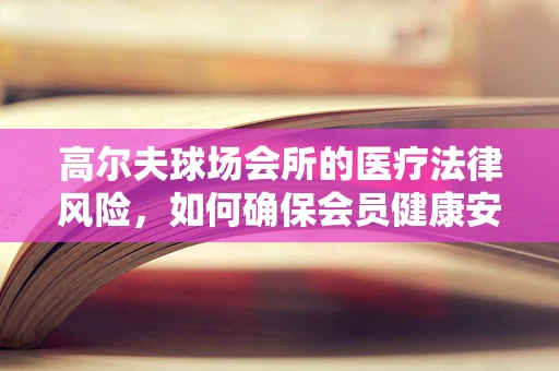高尔夫球场会所的医疗法律风险，如何确保会员健康安全？