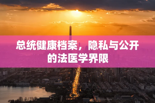 总统健康档案，隐私与公开的法医学界限