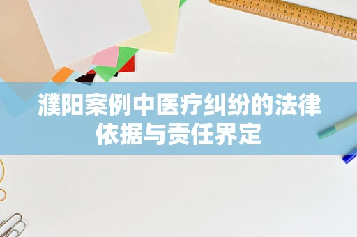 濮阳案例中医疗纠纷的法律依据与责任界定