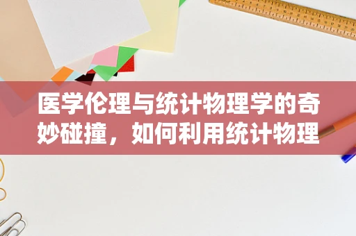 医学伦理与统计物理学的奇妙碰撞，如何利用统计物理学原理优化医疗决策？