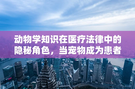 动物学知识在医疗法律中的隐秘角色，当宠物成为患者的共谋