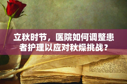 立秋时节，医院如何调整患者护理以应对秋燥挑战？