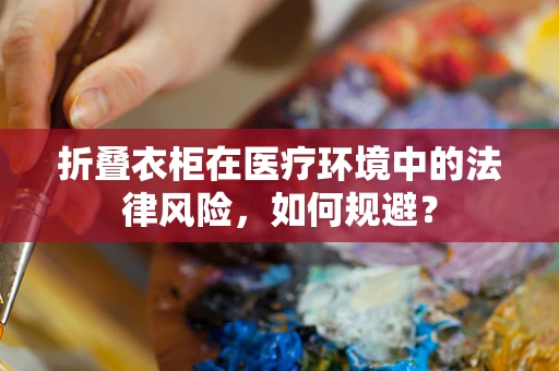 折叠衣柜在医疗环境中的法律风险，如何规避？