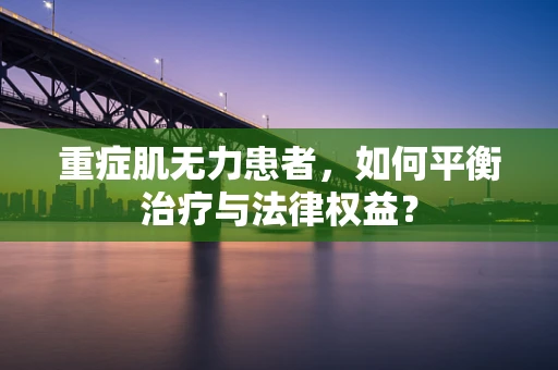 重症肌无力患者，如何平衡治疗与法律权益？