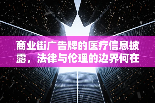 商业街广告牌的医疗信息披露，法律与伦理的边界何在？