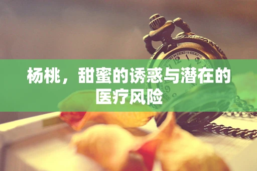杨桃，甜蜜的诱惑与潜在的医疗风险