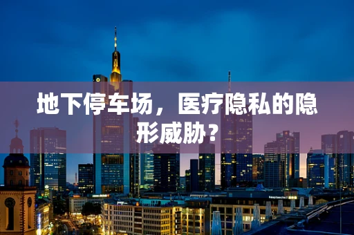 地下停车场，医疗隐私的隐形威胁？