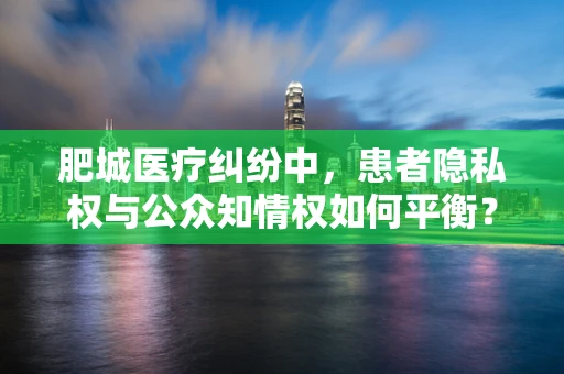肥城医疗纠纷中，患者隐私权与公众知情权如何平衡？